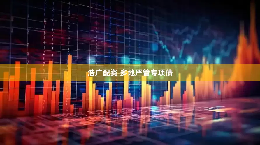 浩广配资 多地严管专项债