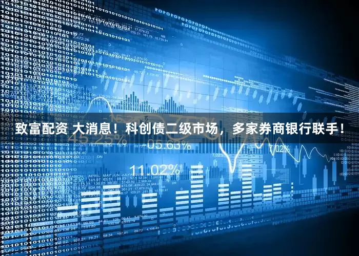 致富配资 大消息！科创债二级市场，多家券商银行联手！