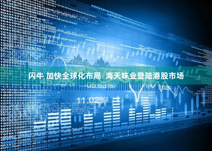 闪牛 加快全球化布局  海天味业登陆港股市场