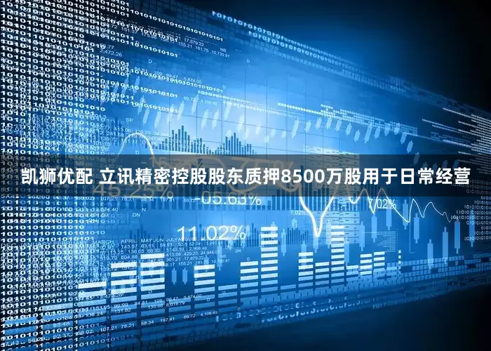 凯狮优配 立讯精密控股股东质押8500万股用于日常经营