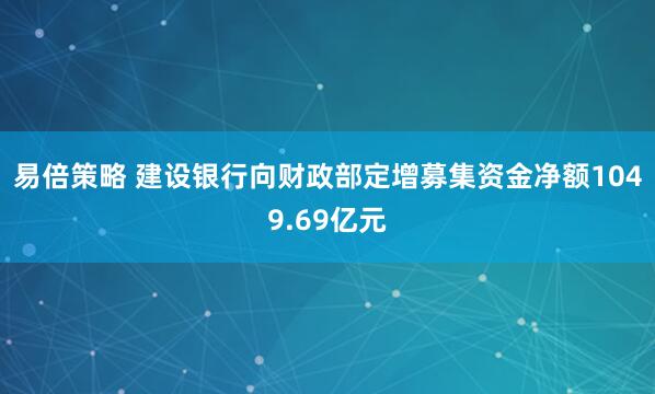 易倍策略 建设银行向财政部定增募集资金净额1049.69亿元