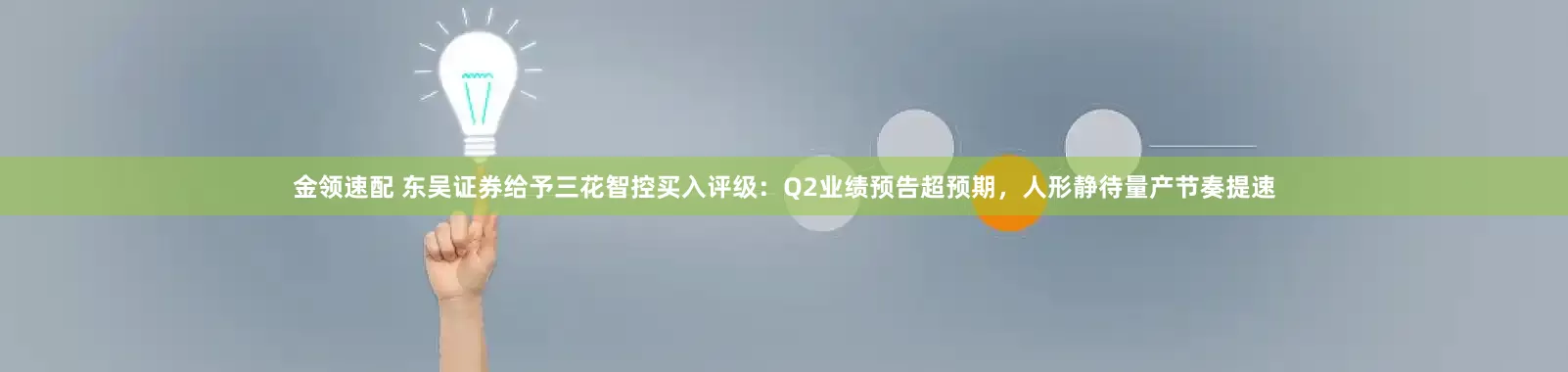 金领速配 东吴证券给予三花智控买入评级：Q2业绩预告超预期，人形静待量产节奏提速
