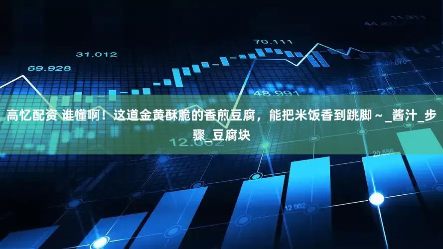 高忆配资 谁懂啊！这道金黄酥脆的香煎豆腐，能把米饭香到跳脚～_酱汁_步骤_豆腐块