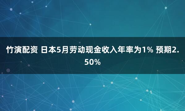 竹演配资 日本5月劳动现金收入年率为1% 预期2.50%