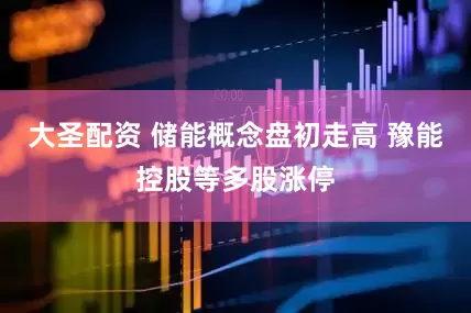 大圣配资 储能概念盘初走高 豫能控股等多股涨停