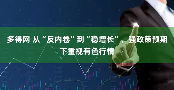 多得网 从“反内卷”到“稳增长”，强政策预期下重视有色行情