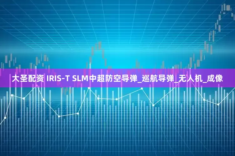 大圣配资 IRIS-T SLM中超防空导弹_巡航导弹_无人机_成像
