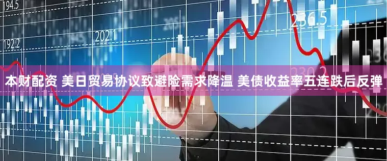 本财配资 美日贸易协议致避险需求降温 美债收益率五连跌后反弹
