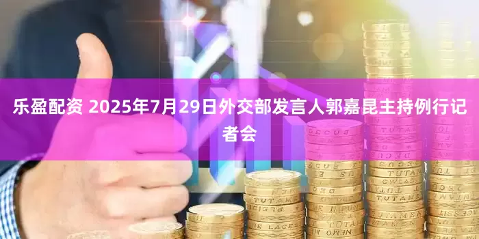 乐盈配资 2025年7月29日外交部发言人郭嘉昆主持例行记者会