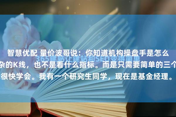 智慧优配 量价波哥说:你知道机构操盘手是怎么复盘的吗?既不是看复杂的K线,也不是看什么指标。而是只需要简单的三个步骤。你也能很快学会。我有一个研究生同学,现在是基金经理。当时他刚出道的时候,公司只给了他一...