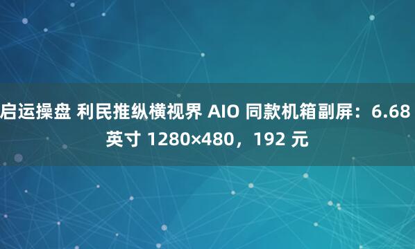 启运操盘 利民推纵横视界 AIO 同款机箱副屏：6.68 英寸 1280×480，192 元