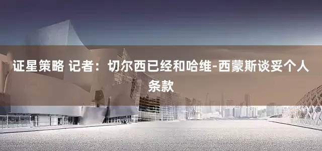 证星策略 记者：切尔西已经和哈维-西蒙斯谈妥个人条款