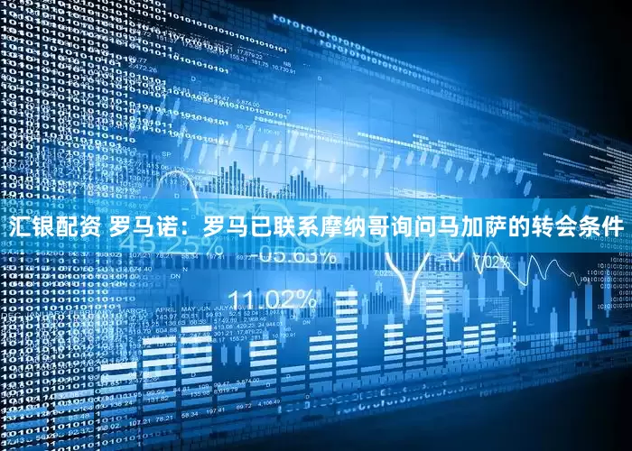 汇银配资 罗马诺：罗马已联系摩纳哥询问马加萨的转会条件