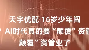 天宇优配 16岁少年闯私募?AI时代真的要“颠覆”资管业了