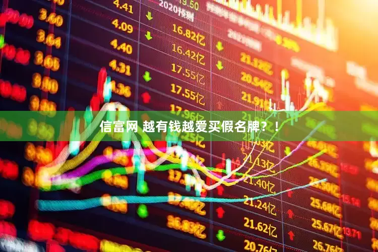 信富网 越有钱越爱买假名牌？！